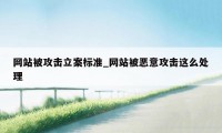 网站被攻击立案标准_网站被恶意攻击这么处理