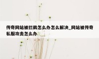 传奇网站被拦截怎么办怎么解决_网站被传奇私服攻击怎么办