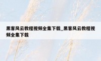 黑客风云教程视频全集下载_黑客风云教程视频全集下载