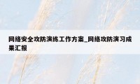 网络安全攻防演练工作方案_网络攻防演习成果汇报