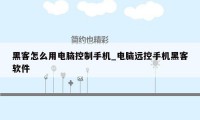 黑客怎么用电脑控制手机_电脑远控手机黑客软件