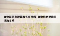 身份证信息泄露改名有用吗_身份信息泄露可以改名吗