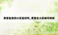 黑客能搞到小区监控吗_黑客在小区破坏网络