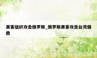 黑客组织攻击俄罗斯_俄罗斯黑客攻击台湾健鼎