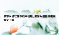 黑客入侵软件下载手机版_黑客入侵怪物视频大全下载