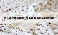 怎么可以攻击网站_怎么能攻击别人的网站呢