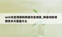 web攻击溯源和网络攻击溯源_网络攻防溯源技术方案是什么