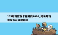 163邮箱密保卡在哪找2020_网易邮箱密保卡可以破解吗