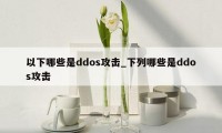 以下哪些是ddos攻击_下列哪些是ddos攻击