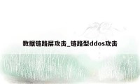 数据链路层攻击_链路型ddos攻击