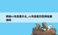 网站cc攻击是什么_cc攻击能扫出网站漏洞吗