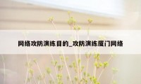 网络攻防演练目的_攻防演练厦门网络