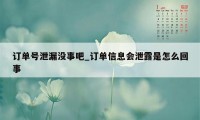 订单号泄漏没事吧_订单信息会泄露是怎么回事