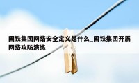 国铁集团网络安全定义是什么_国铁集团开展网络攻防演练