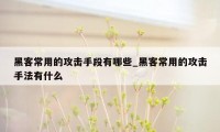 黑客常用的攻击手段有哪些_黑客常用的攻击手法有什么