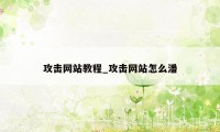 攻击网站教程_攻击网站怎么潘