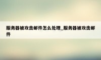 服务器被攻击邮件怎么处理_服务器被攻击邮件