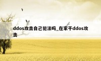 ddos攻击自己犯法吗_在家干ddos攻击