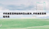 手机被恶意网站劫持怎么解决_手机被恶意网站攻击