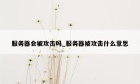 服务器会被攻击吗_服务器被攻击什么意思