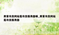 黑客攻击网站是攻击服务器嘛_黑客攻击网站是攻击服务器