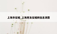 上海市征婚_上海男友征婚网信息泄露