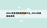 ddos攻击消耗服务器什么_ddos攻击成本高吗