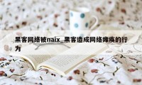 黑客网络被naix_黑客造成网络瘫痪的行为