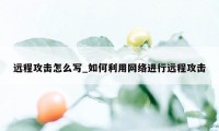 远程攻击怎么写_如何利用网络进行远程攻击