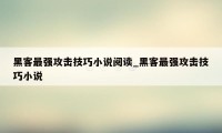 黑客最强攻击技巧小说阅读_黑客最强攻击技巧小说