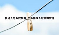 普通人怎么找黑客_怎么样找人写黑客软件