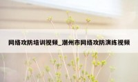 网络攻防培训视频_潮州市网络攻防演练视频