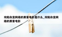 攻陷白宫网络的黑客电影是什么_攻陷白宫网络的黑客电影