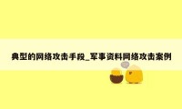 典型的网络攻击手段_军事资料网络攻击案例