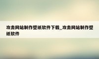 攻击网站制作壁纸软件下载_攻击网站制作壁纸软件