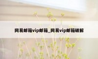 网易邮箱vip邮箱_网易vip邮箱破解