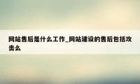 网站售后是什么工作_网站建设的售后包括攻击么