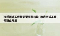 渗透测试工程师需要哪些技能_渗透测试工程师职业规划