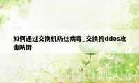 如何通过交换机防住病毒_交换机ddos攻击防御