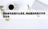 网站被攻击是什么意思_网站遭到攻击打不开怎么办