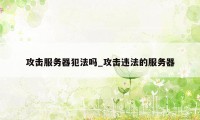 攻击服务器犯法吗_攻击违法的服务器