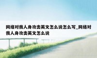 网络对我人身攻击英文怎么说怎么写_网络对我人身攻击英文怎么说