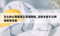 怎么防止黑客侵入家庭网络_怎样才能不让网络黑客攻击