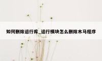 如何删除运行库_运行模块怎么删除木马程序