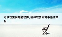 可以攻击网站的软件_哪种攻击网站不违法举报