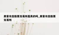 黑客攻击股票交易所是真的吗_黑客攻击股票交易所