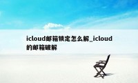 icloud邮箱锁定怎么解_icloud的邮箱破解