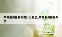 苹果服务器受攻击什么意思_苹果服务器受攻击