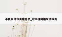 手机网络攻击啥意思_对手机网络发动攻击