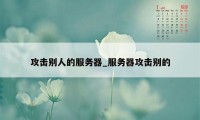 攻击别人的服务器_服务器攻击别的